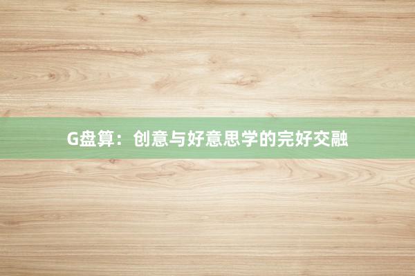 G盘算：创意与好意思学的完好交融