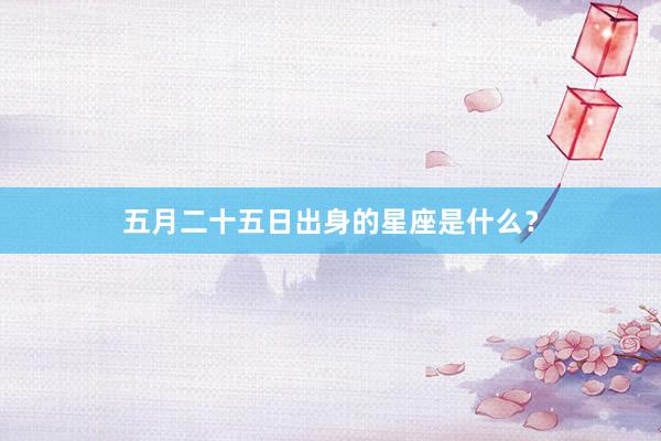五月二十五日出身的星座是什么？