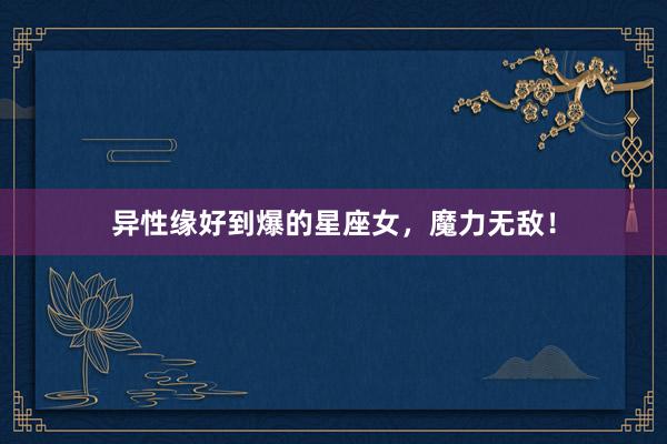异性缘好到爆的星座女，魔力无敌！