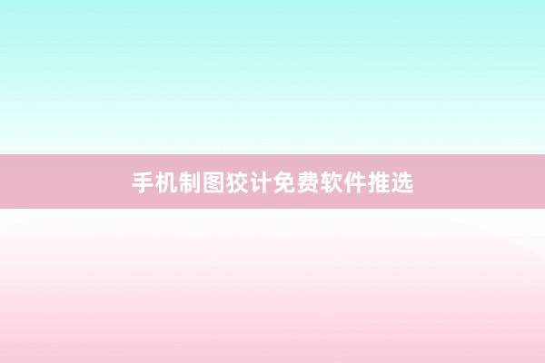 手机制图狡计免费软件推选