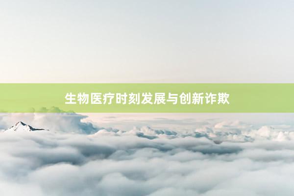生物医疗时刻发展与创新诈欺