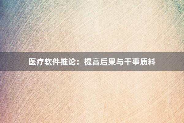 医疗软件推论：提高后果与干事质料